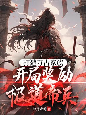 打造万古家族开局奖励极道帝兵